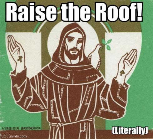 Raise the roof! Saint Francis of Assisi.