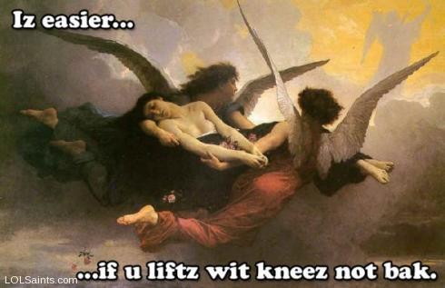 Iz easier, if you lift with knees, not head. Angels ferrying soul to Heaven.