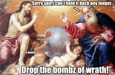 Sorry son, I can't hold this any longer.. drop the bombz of wrath!