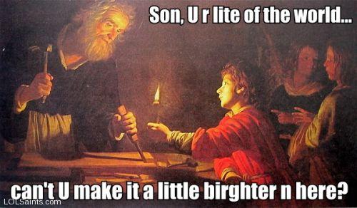 Saint Joseph - son u r light of the world can u make it brighter in here?