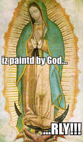 Iz painted by god ... rly! (Our Lady of Guadalupe)