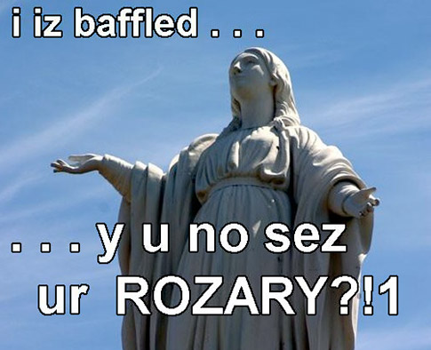 I Iz baffled - why u no sez the Rosary - Mary